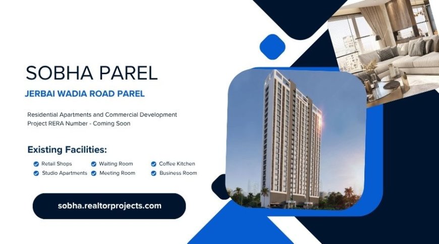 Sobha Jerbai Wadia Road Parel Mumbai - Built With Trust, Styled With Perfection