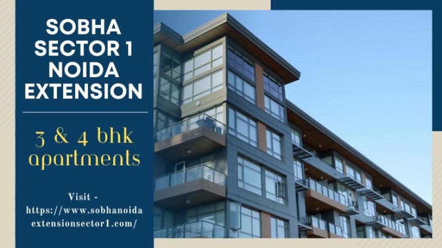 Sobha Sector 1 Noida Extension – The Future of Comfortable Living