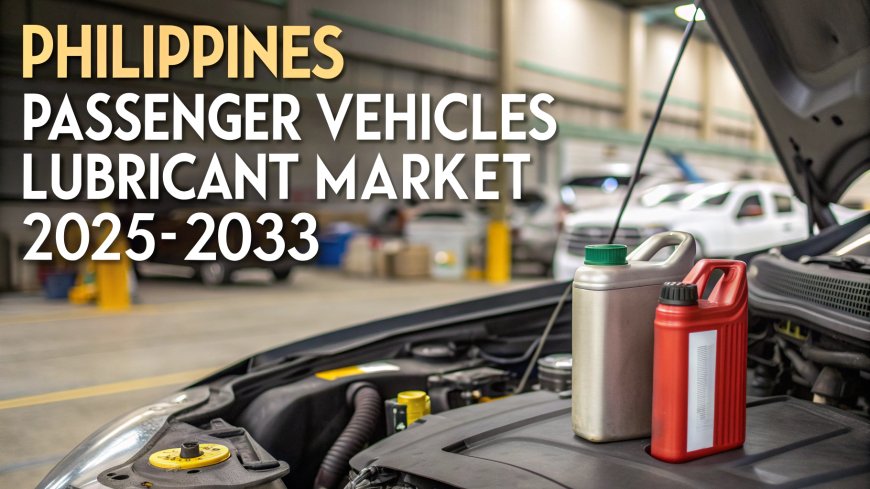 Philippines Passenger Vehicles Lubricant Market Size, Share, Trends, Growth & Forecast Report 2025-2033