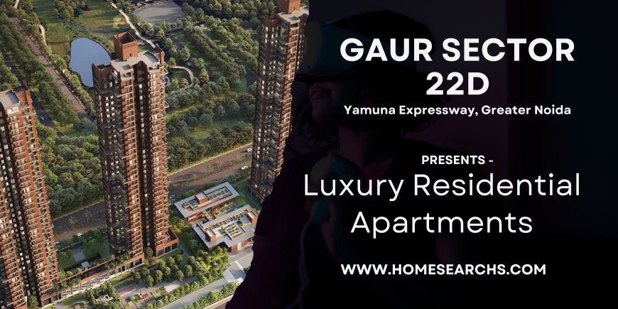 Why Gaur Sector 22D is the Next Real Estate Hotspot on the Yamuna Expressway?