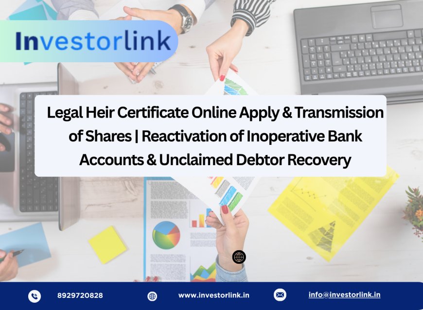 Legal Heir Certificate Online Apply & Transmission of Shares | Reactivation of Inoperative Bank Accounts & Unclaimed Debtor Recovery