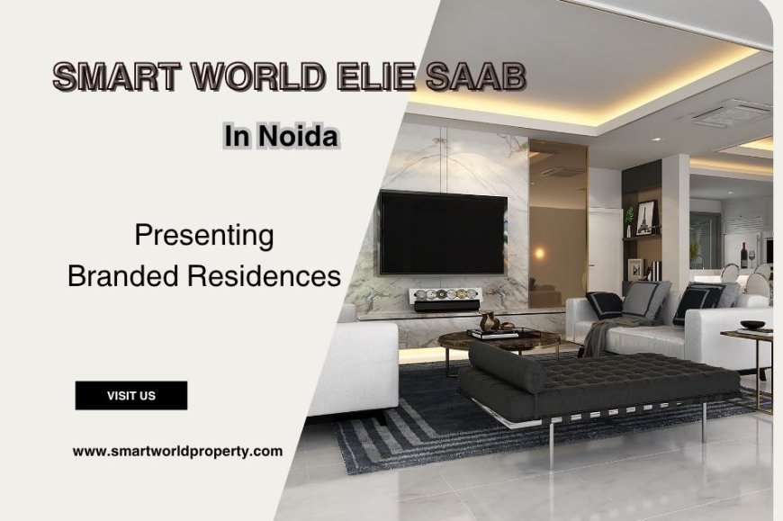 Smart World Elie Saab In Noida – A Masterpiece of Luxury and Design