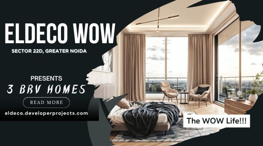 Eldeco WOW Sector 22D Yamuna Expressway – The New Landmark of Luxury and Innovation