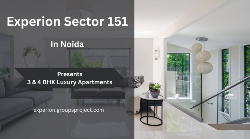 Experion Sector 151 Noida – A Family-Centric Haven of Luxury and Comfort