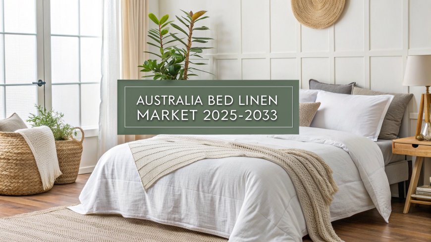 Australia Bed Linen Market Trends, Growth & Analysis Report 2025-2033