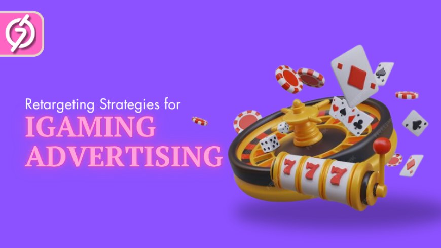 Retargeting Strategies That Boost Retention in iGaming Advertising