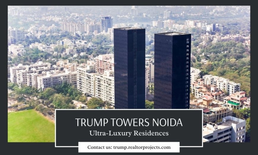 Trump Towers Noida: A Pinnacle of Ultra-Luxury in Sector 94