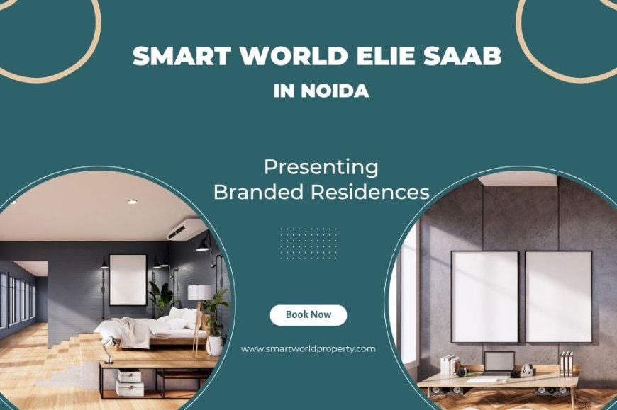 Smart World Elie Saab Branded Noida – A Global Address of Luxury and Sophistication