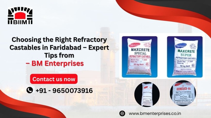 Choosing the Right Refractory Castables in Faridabad – Expert Tips from BM Enterprises