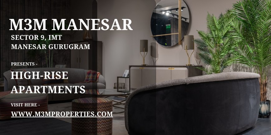 Experience Elevated Living at M3M Manesar – The New Landmark of Sector 9 IMT