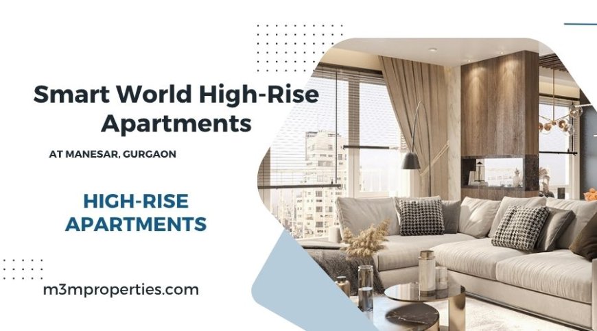 Smart World Apartments Manesar Gurugram – A Luxurious Landmark of Urban Living