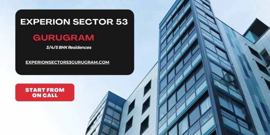 Experion Sector 53 Gurugram – A Symbol of Modern Luxury and Urban Sophistication