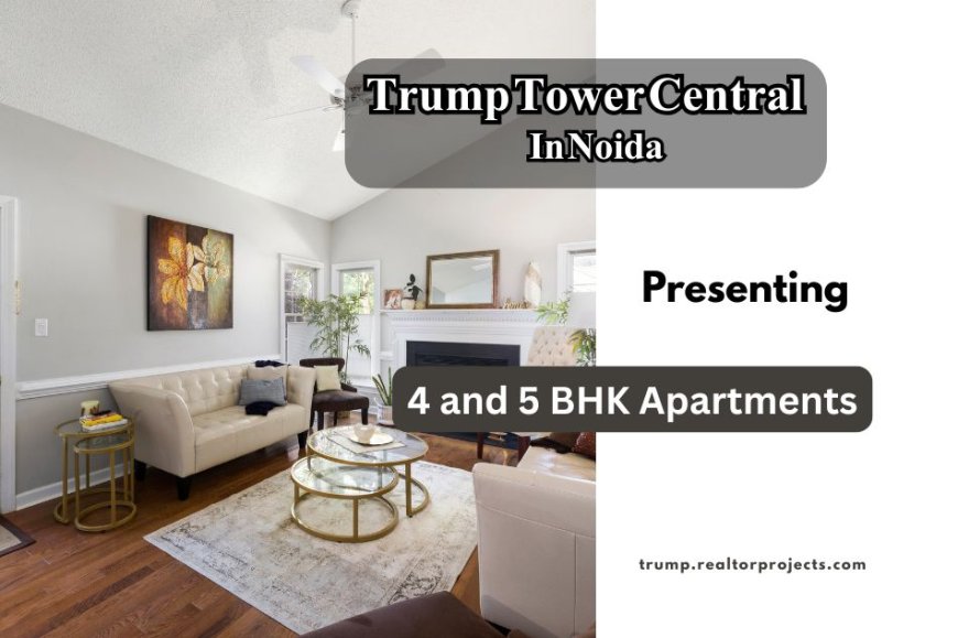 Trump Tower Central Noida – Redefining Luxury Living with 4 and 5 BHK Apartments