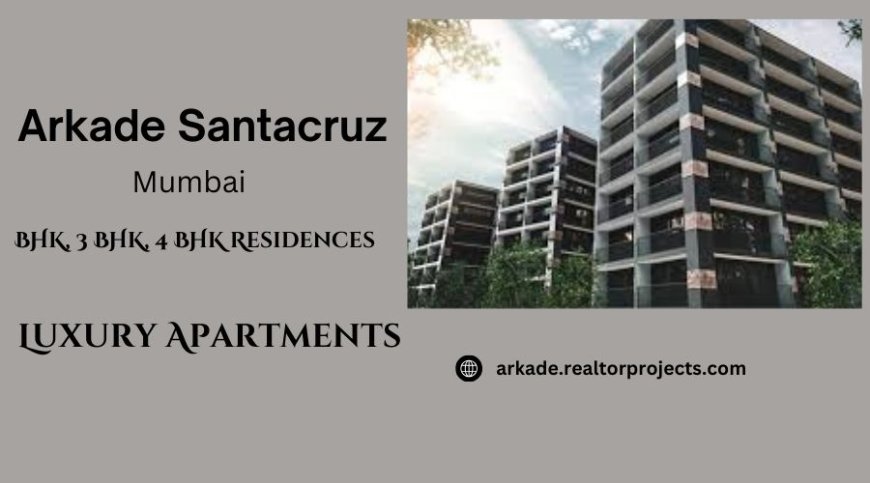 Arkade Santacruz west Mumbai - A legacy of trust and design