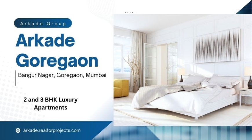 Arkade Bangur Nagar, Goregaon West, Mumbai | Unlock the Door to Style