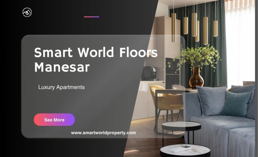 Smart World Floors Manesar | Combo of Luxury & Comfort