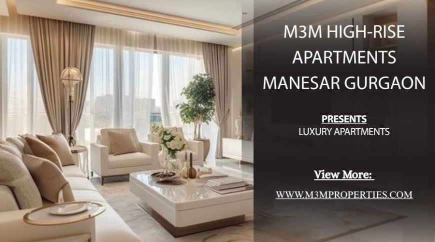M3M High-Rise Apartments Sector 9 Manesar - A Seamless Blend of Comfort, Style, and Modern Living
