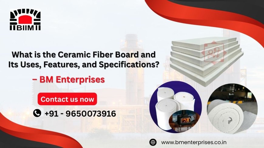 What is the Ceramic Fiber Board and Its Uses, Features, and Specifications?
