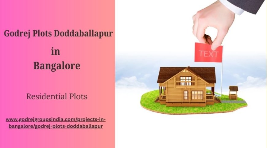 Godrej Plots Doddaballapur: Your Gateway to Premium Living in Bangalore
