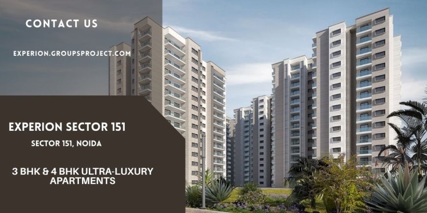 Experion Sector 151 Noida – Experience the Essence of Ultra-Luxury Living