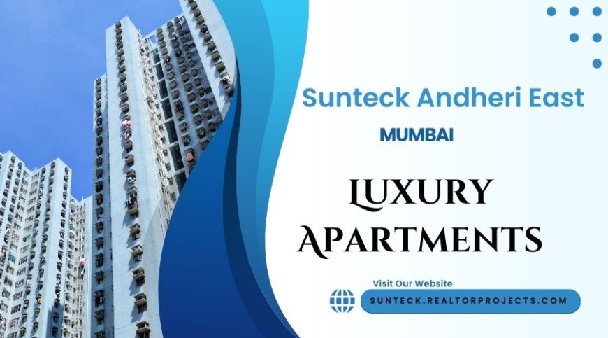 Sunteck Andheri East Mumbai - Turning urban spaces into personal sanctuaries