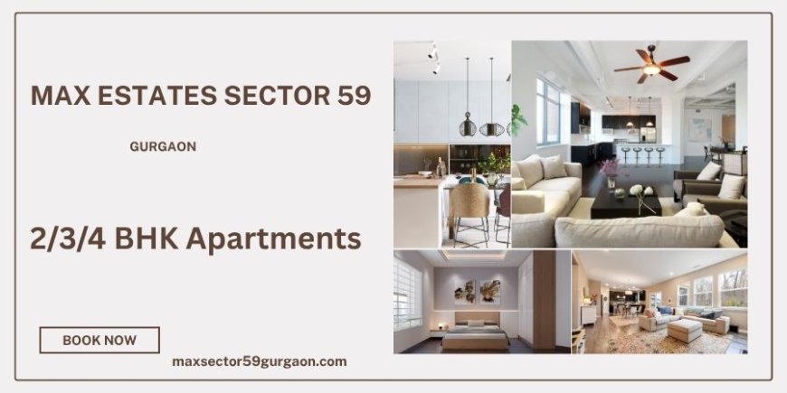 Max Estates Sector 59 Gurugram  -A Premier Residential Destination