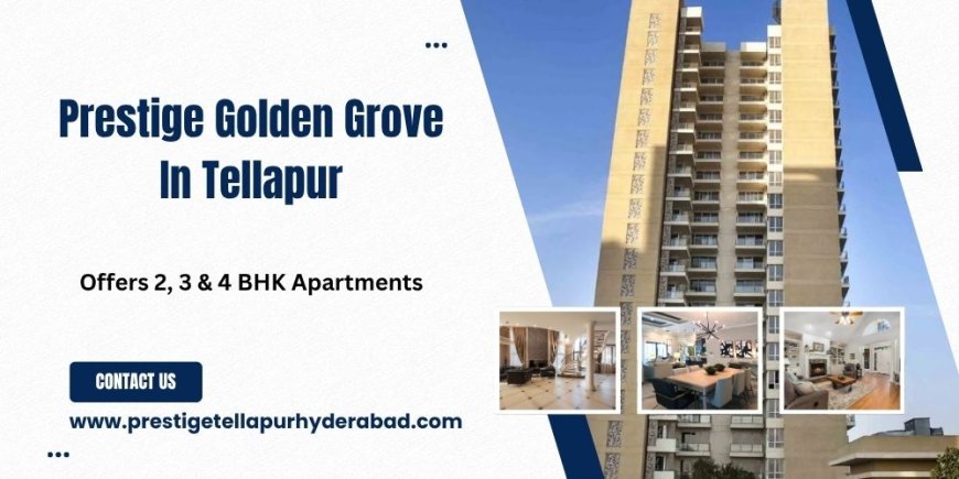 Prestige Golden Grove Tellapur | Transforming, Hyderabad's Luxury Township Lifestyle