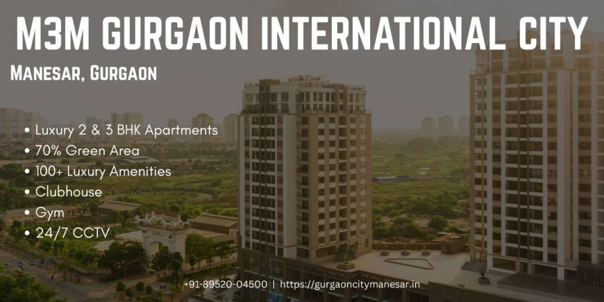 M3M GIC: The Crown Jewel of M3M Gurgaon International City in Manesar