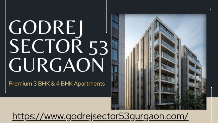 Godrej​​​‍​‌‍​‍‌​‍​‌‍​‍‌ Sector 53 Gurgaon - Redefining Luxury Living
