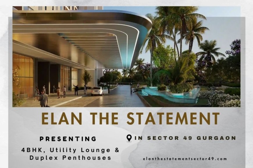 Elan The Statement Sector 49 Gurgaon: A Landmark of Ultra-Luxurious Living