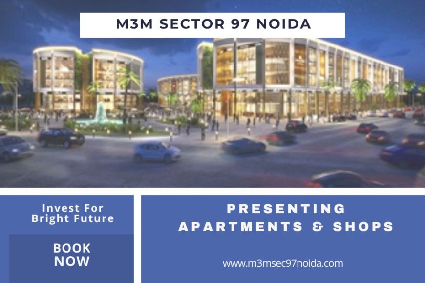 M3M Sector 97 Noida A Premium Destination for Luxury Apartments & Shops