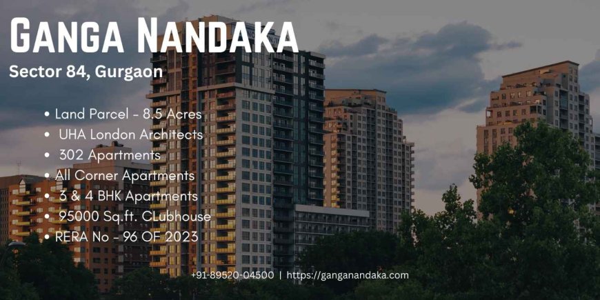 Discover the Pinnacle of Luxury: Ganga Nandaka in Gurgaon