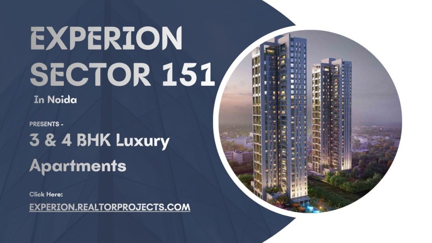 Experion Sector 151 Noida - A Whole New World Around You
