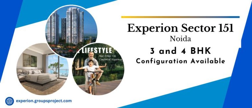 Experion Sector 151 Noida – A Residential Blueprint Built for Comfort, Space, and Long-Term Liveability