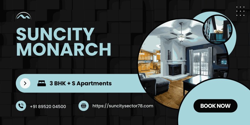 Suncity Monarch: Redefining Luxury Living with 3 & 4 BHK Ultra-Premium Residences