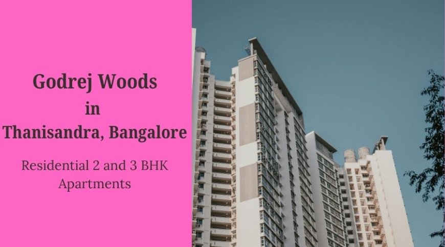 Godrej Woods Thanisandra: Residences Surrounded by Nature in Bangalore