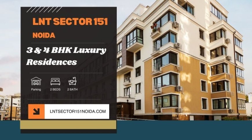 LnT Sector 151 Noida - Creating pure comfort from foundation up
