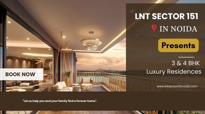 LnT Sector 151 Noida Premium Living with Spacious 3 & 4 BHK Luxury Residences