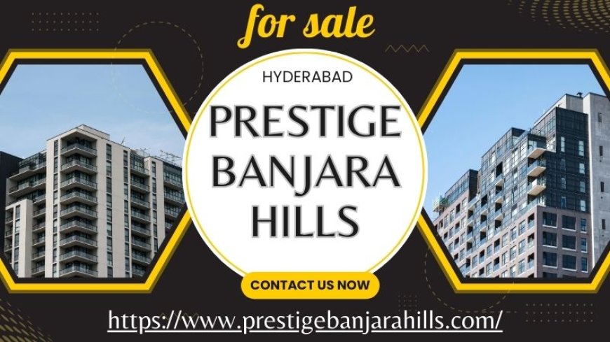 Elevate Your Lifestyle with Prestige Banjara Hills