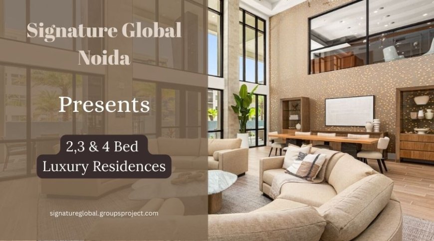 Signature Global Noida A Premier Destination for 2, 3 & 4 Bed Luxury Residences