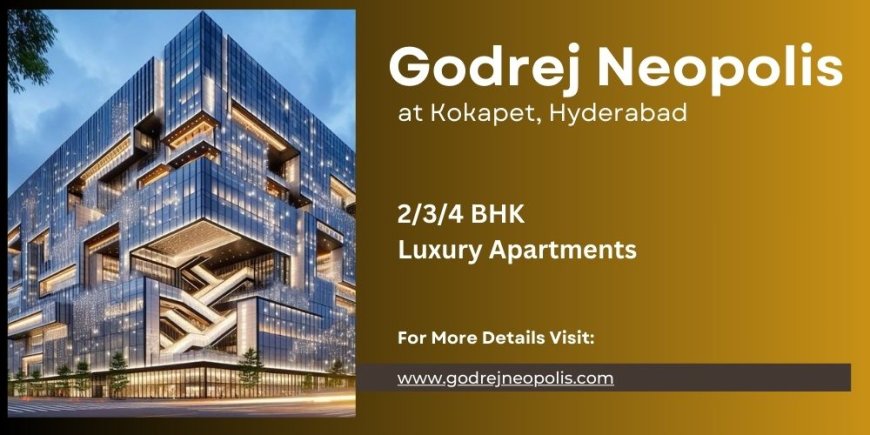 Godrej Neopolis Hyderabad - Luxury Imagined, Realized