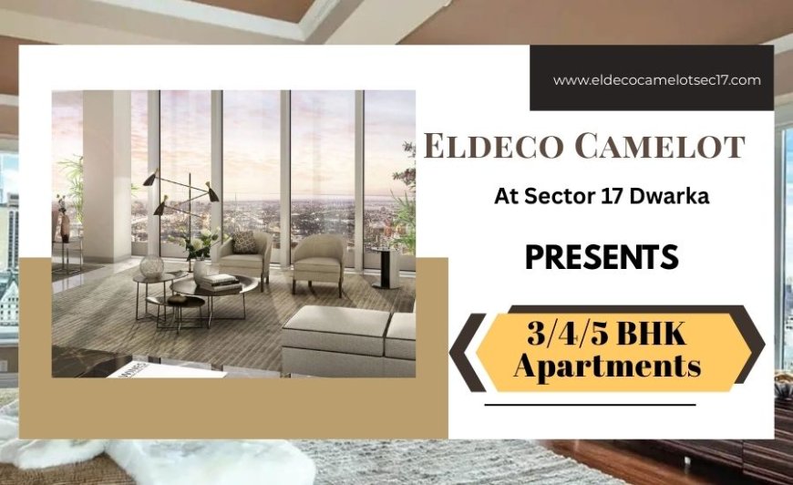 Discover Premium Living at Eldeco Camelot Dwarka – 3/4/5 BHK Luxury Homes