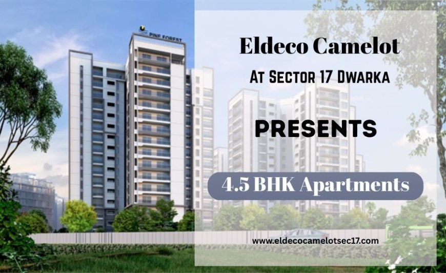 Eldeco Camelot Sector 17 Dwarka - Your dreams deserve beautiful spaces