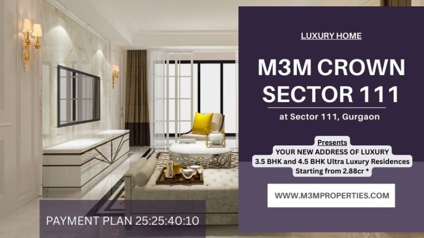 M3M Crown Sector 111 Gurgaon - Beyond Luxury, Into Legacy