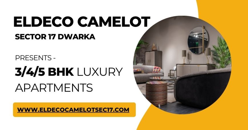 Luxury Living Redefined at Eldeco The Camelot Sector 17 Dwarka