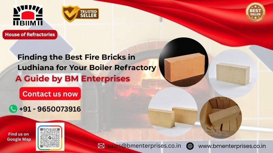 Finding the Best Fire Bricks in Ludhiana for Your Boiler Refractory: A Guide by BM Enterprises