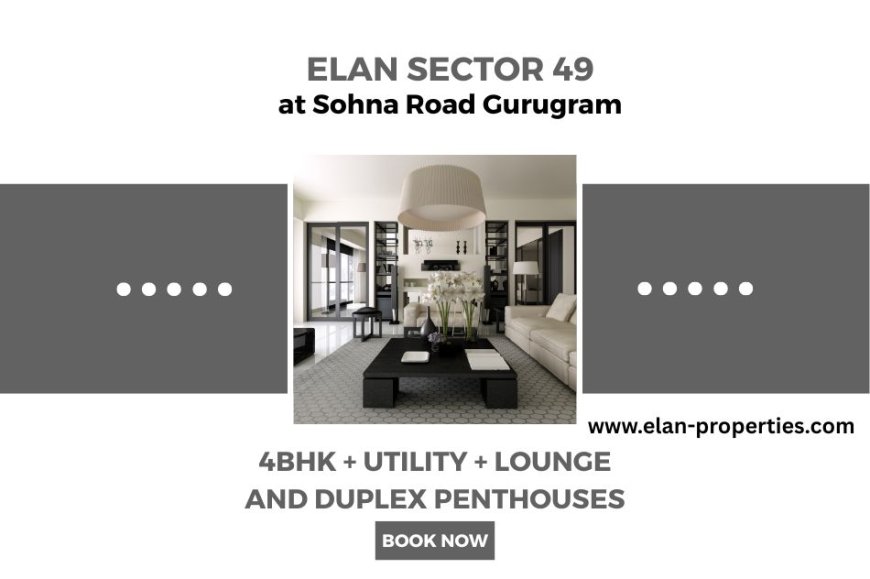 Experience Premium 4BHK & Duplex Penthouses at Elan Sector 49 Gurgaon