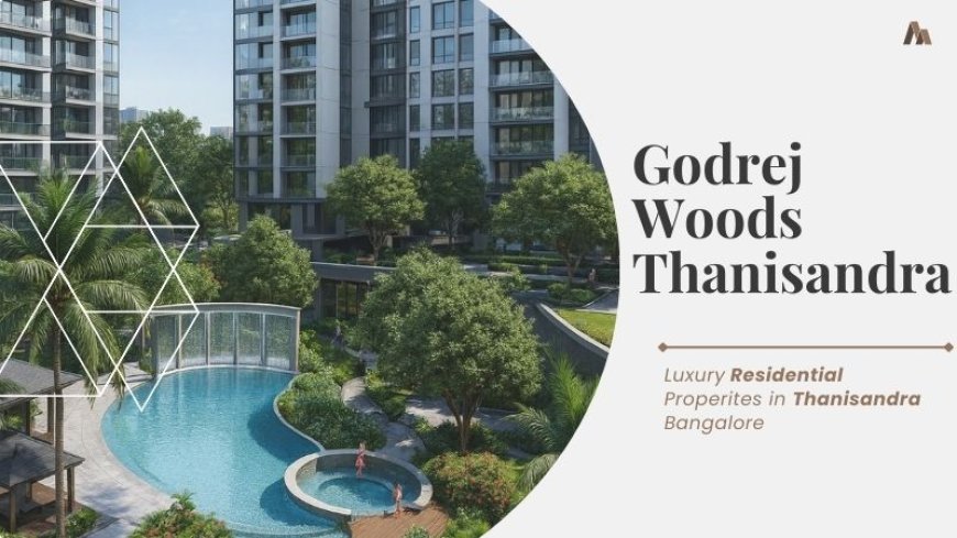 Godrej Woods Thanisandra Bangalore : Buying Luxury Homes