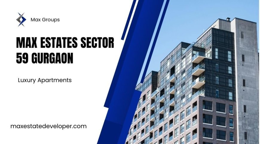 Max Estates Sector 59 | Dream Home in Gurgaon