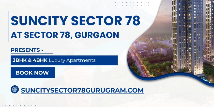 Experience Elevated Urban Living at Suncity Sector 78 Gurugram